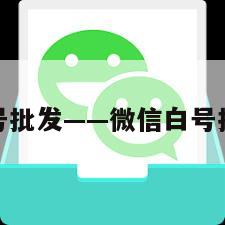 微信白号批发——微信白号批发服务
