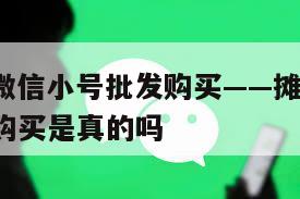 摊牌了！微信小号批发购买——摊牌了!微信小号批发购买是真的吗