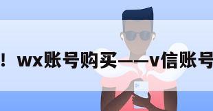 来了！wx账号购买——v信账号购买