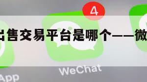障!微信出售交易平台是哪个——微信出售是真的吗