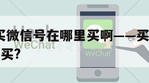 爽翻了!买微信号在哪里买啊——买微信号在什么平台买?