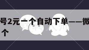 全新微信号2元一个自动下单——微信小号批发10元一个