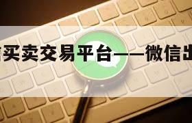专业!微信买卖交易平台——微信出售购买平台