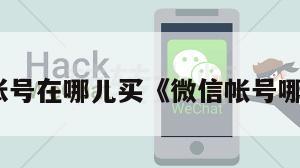 微信账号在哪儿买《微信帐号哪里买》