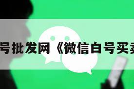 微信白号批发网《微信白号买卖平台》