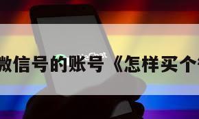 怎么买微信号的账号《怎样买个微信号》